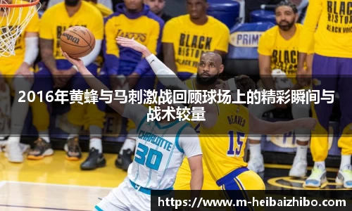 2016年黄蜂与马刺激战回顾球场上的精彩瞬间与战术较量