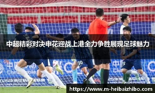 中超精彩对决申花迎战上港全力争胜展现足球魅力