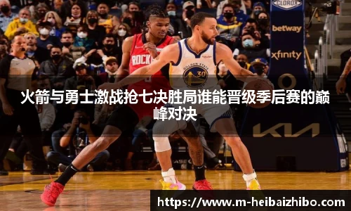 火箭与勇士激战抢七决胜局谁能晋级季后赛的巅峰对决